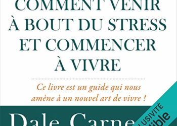 Comment venir à bout du stress et commencer à vivre - Dale Carnegie